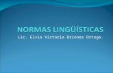 Lic. Elvia Victoria Briones Ortega.. CONTENIDOS Normas lingüísticas: Definición, objetivos, ramas de la lingüística. Relaciones entre significantes, aptitudes.