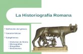 La Historiografía Romana  Definición del género  Características  Subgéneros: Historias de Roma Monografías Biografías Resúmenes.