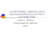 LA REFORMA LABORAL 2012: NEGOCIACIÓN COLECTIVA Y FLEXIBILIDAD Carlos L. Alfonso Universidad de Valencia 2012.
