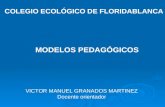 MODELOS PEDAGÓGICOS COLEGIO ECOLÓGICO DE FLORIDABLANCA VICTOR MANUEL GRANADOS MARTINEZ Docente orientador.