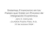 Sistemas Financieros en los Paises que Están en Proceso de Integración Económica John C. Edmunds CLADEA Puerto Plata, R.D. 22 de octubre 2004.