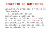 CONCEPTO DE NUTRICION Conjunto de procesos a través de los cuales el organismo recibe, transforma y utiliza las sustancias químicas contenidas en los alimentos.