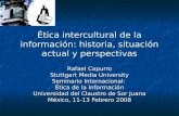 Ética intercultural de la información: historia, situación actual y perspectivas Rafael Capurro Stuttgart Media University Seminario Internacional: Ética.