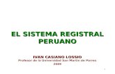 1 EL SISTEMA REGISTRAL PERUANO IVAN CASIANO LOSSIO Profesor de la Universidad San Martin de Porres 2009.