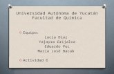 Universidad Autónoma de Yucatán Facultad de Química O Equipo: Lucía Díaz Yajayra Grijalva Eduardo Puc María José Bacab O Actividad 6.
