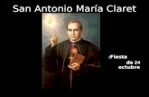 San Antonio María Claret Fiesta: 24 de octubre Oración de San Antonio María Claret a Jesucristo: "Haz, Señor, que ardamos en caridad y encendamos un.