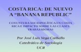 COSTA RICA: DE NUEVO A “BANANA REPUBLIC” COYUNTURA SOCIOPOLÍTICA EN COSTA RICA E IMPACTO SOBRE LAS CLASES TRABAJADORAS Por José Luis Vega Carballo Catedrático.