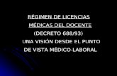 RÉGIMEN DE LICENCIAS MÉDICAS DEL DOCENTE MÉDICAS DEL DOCENTE (DECRETO 688/93) UNA VISIÓN DESDE EL PUNTO DE VISTA MÉDICO-LABORAL.