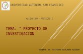 UNIVERSIDAD AUTONOMA SAN FRANCISCO TEMA: “ PROYECTO DE INVESTIGACION” ASIGNATURA: PROYECTO I DOCENTE: DR. WILFREDO ESCALANTE ALCÓCER.