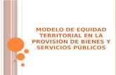 MODELO DE EQUIDAD TERRITORIAL EN LA PROVISIÓN DE BIENES Y SERVICIOS PÚBLICOS.