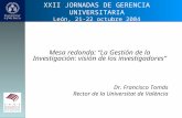 XXII JORNADAS DE GERENCIA UNIVERSITARIA León, 21-22 octubre 2004 Mesa redonda: “La Gestión de la Investigación: visión de los investigadores” Dr. Francisco.