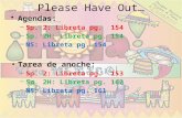 Please Have Out… Agendas: –Sp. 2: Libreta pg. 154 –Sp. 2H: Libreta pg. 154 –NS: Libreta pg. 154 Tarea de anoche: –Sp. 2: Libreta pg. 153 –Sp. 2H: Libreta.