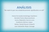 ANÁLISIS ANÁLISIS “No todo lo que sea estadísticamente significativo es útil” María Fernanda Amórtegui Quintero Daniela Franco Buenaventura Jonny Alejandro.