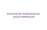 SUSTANCIAS INORGANICAS: SALES MINERALES. Sales Minerales Indispensables para el organismo por sus múltiples funciones se dividen en: Macrominerales Microminerales.