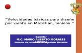 “Velocidades básicas para diseño por viento en Mazatlán, Sinaloa.” M.C. MARIO ALBERTO MORALES ACOSTA Profesor de la Escuela de Ingeniería Mazatlán Expositor.