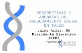 PERSPECTIVAS Y AMENAZAS DEL ASEGURAMIENTO SOCIAL EN SALUD Jaime Arias, MD Presidente Ejecutivo ACEMI FASECOLDA.