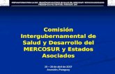 Comisión Intergubernamental de Salud y Desarrollo del MERCOSUR y Estados Asociados 25 – 26 de abril de 2007 Asunción, Paraguay.