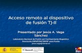 Acceso remoto al dispositivo de fusión TJ-II Presentado por Jesús A. Vega Sánchez Laboratorio Nacional de Fusión por Confinamiento Magnético Asociación.