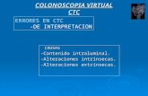 COLONOSCOPIA VIRTUAL CTC CAUSAS -Contenido intraluminal. -Alteraciones intrínsecas. -Alteraciones extrínsecas. ERRORES EN CTC -DE INTERPRETACION.