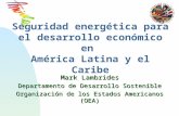 Seguridad energética para el desarrollo económico en América Latina y el Caribe Mark Lambrides Departamento de Desarrollo Sostenible Organización de los.
