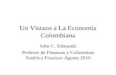 Un Vistazo a La Economía Colombiana John C. Edmunds Profesor de Finanzas y Columnista América Finanzas Agosto 2010.