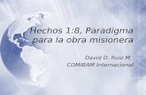 Hechos 1:8, Paradigma para la obra misionera David D. Ruiz M. COMIBAM Internacional David D. Ruiz M. COMIBAM Internacional.