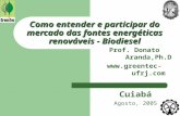 Como entender e participar do mercado das fontes energéticas renováveis - Biodiesel Prof. Donato Aranda,Ph.D  Cuiabá Agosto, 2005.