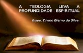 A TEOLOGIA LEVA A PROFUNDIDADE ESPIRITUAL Bispo. Divino Eterno da Silva.