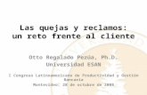 Las quejas y reclamos: un reto frente al cliente Otto Regalado Pezúa, Ph.D. Universidad ESAN I Congreso Latinoamericano de Productividad y Gestión Bancaria.