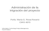 Administración de la intgración del proyecto Porfa. María G. Rosa-Rosario CMIS 4870 Information Technology Project Management, Fourth Edition.