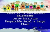 Taller de Alfabetización Balanceada Lecto-Escritura Proyección Anual a Largo Plazo Por la Lic. Alina Desiree Pérez.