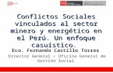 Conflictos Sociales vinculados al sector minero y energético en el Perú. Un enfoque casuístico. Eco. Fernando Castillo Torres Director General – Oficina.