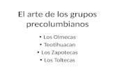 El arte de los grupos precolumbianos Los Olmecas Teotihuacan Los Zapotecas Los Toltecas.