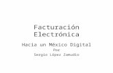 Facturación Electrónica Hacia un México Digital Por Sergio López Zamudio.
