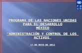 PROGRAMA DE LAS NACIONES UNIDAS PARA EL DESARROLLO MÉXICO ADMINISTRACIÓN Y CONTROL DE LOS ACTIVOS 17 DE MAYO DE 2012.