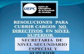 RESOLUCIONES PARA CUBRIR CARGOS NO DIRECTIVOS EN NIVEL SUPERIOR SECRETARIA DE NIVEL SECUNDARIO ESPECIAL Y SUPERIOR SECRETARIA DE NIVEL SECUNDARIO ESPECIAL.