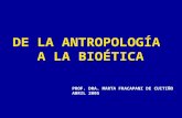DE LA ANTROPOLOGÍA A LA BIOÉTICA PROF. DRA. MARTA FRACAPANI DE CUITIÑO ABRIL 2005.