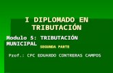 I DIPLOMADO EN TRIBUTACIÓN Modulo 5: TRIBUTACIÓN MUNICIPAL Prof.: CPC EDUARDO CONTRERAS CAMPOS SEGUNDA PARTE.