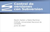 Control de versiones con Subversion Martín Gaitán y Pablo Martínez FCEFyN, Universidad Nacional de Córdoba Junio de 2007.