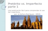 Pretérito vs. Imperfecto parte 1 Una explicación fácil para comprender el uso del imperfecto. por: la Señora Rodríguez - SMHS.