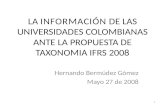 LA INFORMACIÓN DE LAS UNIVERSIDADES COLOMBIANAS ANTE LA PROPUESTA DE TAXONOMIA IFRS 2008 Hernando Bermúdez Gómez Mayo 27 de 2008 1.