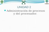 UNIDAD 2  Administración de procesos y del procesador.