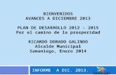 BIENVENIDOS AVANCES A DICIEMBRE 2013 PLAN DE DESARROLLO 2012 – 2015 Por el camino de la prosperidad RICARDO DORADO GALINDO Alcalde Municipal Samaniego,
