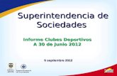 Informe Clubes Deportivos A 30 de Junio 2012 Superintendencia de Sociedades 6 septiembre 2012.