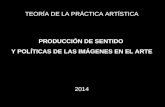 TEORÍA DE LA PRÁCTICA ARTÍSTICA PRODUCCIÓN DE SENTIDO Y POLÍTICAS DE LAS IMÁGENES EN EL ARTE 2014.