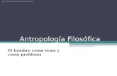 Antropología Filosófica El hombre como tema y como problema .