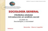 SOCIOLOGÍA GENERAL PRIMERA UNIDAD Introducción al análisis social SOCIOLOGÍA GENERAL PRIMERA UNIDAD Introducción al análisis social CLASE 01 Sociología.