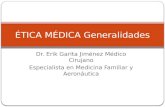 Dr. Erik Garita Jiménez Médico Cirujano Especialista en Medicina Familiar y Aeronáutica ÉTICA MÉDICA Generalidades.