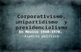 Presidencialismo corporativismo unipartidismo en México de 1940-1970