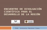 ENCUENTRO DE DIVULGACIÓN CIENTÍFICA PARA EL DESARROLLO DE LA REGIÓN PhD. Antonia Moreno Cano.